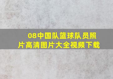 08中国队篮球队员照片高清图片大全视频下载