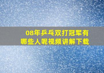 08年乒乓双打冠军有哪些人呢视频讲解下载