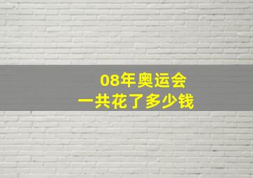 08年奥运会一共花了多少钱