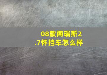 08款阁瑞斯2.7怀挡车怎么样