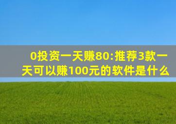 0投资一天赚80:推荐3款一天可以赚100元的软件是什么