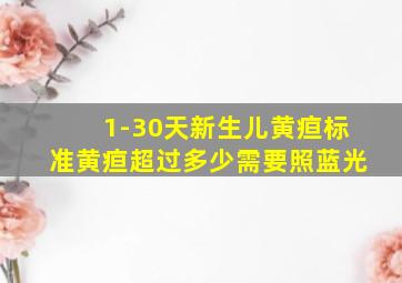 1-30天新生儿黄疸标准黄疸超过多少需要照蓝光