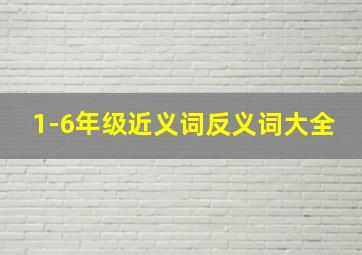 1-6年级近义词反义词大全