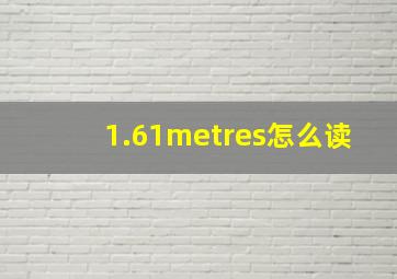 1.61metres怎么读