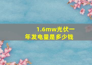 1.6mw光伏一年发电量是多少钱