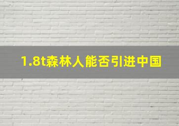 1.8t森林人能否引进中国