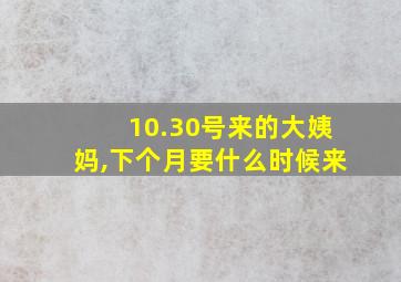 10.30号来的大姨妈,下个月要什么时候来