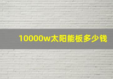 10000w太阳能板多少钱