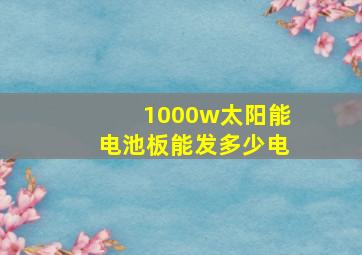 1000w太阳能电池板能发多少电