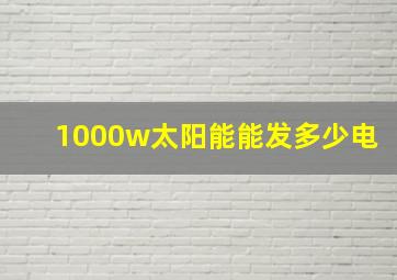 1000w太阳能能发多少电