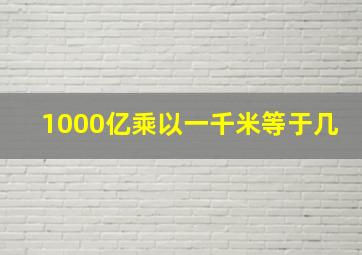 1000亿乘以一千米等于几