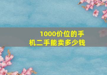 1000价位的手机二手能卖多少钱