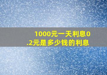 1000元一天利息0.2元是多少钱的利息