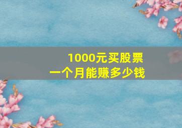 1000元买股票一个月能赚多少钱