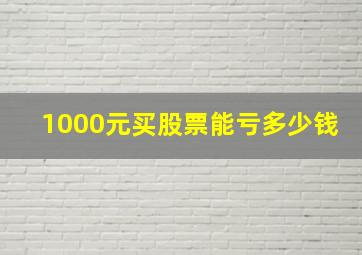 1000元买股票能亏多少钱