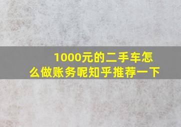 1000元的二手车怎么做账务呢知乎推荐一下