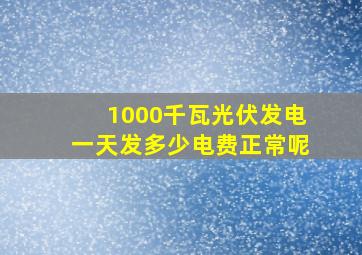 1000千瓦光伏发电一天发多少电费正常呢