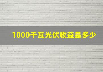 1000千瓦光伏收益是多少