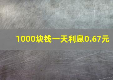 1000块钱一天利息0.67元