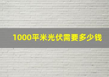 1000平米光伏需要多少钱