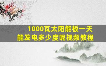 1000瓦太阳能板一天能发电多少度呢视频教程