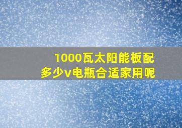 1000瓦太阳能板配多少v电瓶合适家用呢