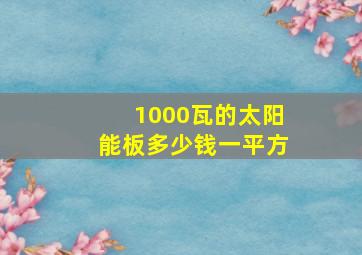 1000瓦的太阳能板多少钱一平方