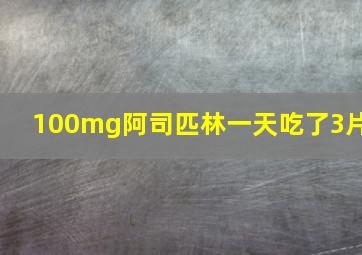 100mg阿司匹林一天吃了3片