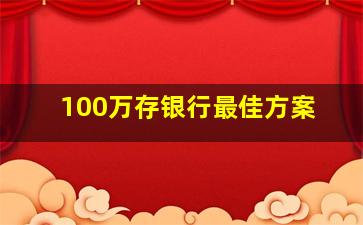 100万存银行最佳方案