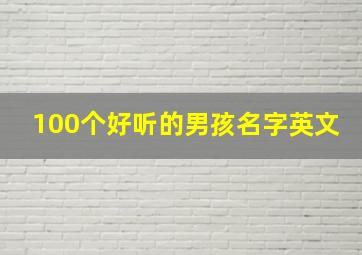 100个好听的男孩名字英文