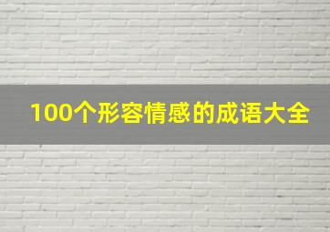 100个形容情感的成语大全