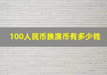 100人民币换澳币有多少钱