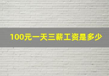 100元一天三薪工资是多少