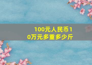 100元人民币10万元多重多少斤