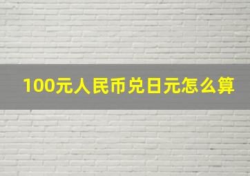 100元人民币兑日元怎么算