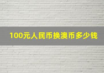 100元人民币换澳币多少钱