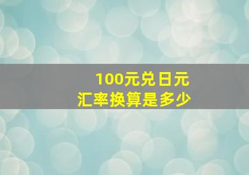 100元兑日元汇率换算是多少