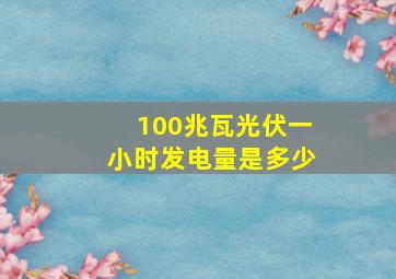 100兆瓦光伏一小时发电量是多少