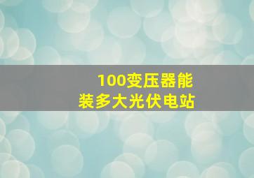 100变压器能装多大光伏电站