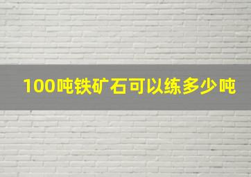 100吨铁矿石可以练多少吨