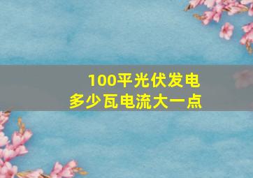 100平光伏发电多少瓦电流大一点