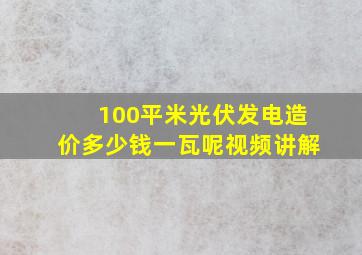 100平米光伏发电造价多少钱一瓦呢视频讲解