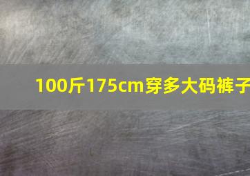 100斤175cm穿多大码裤子