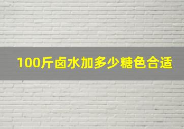 100斤卤水加多少糖色合适