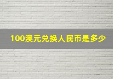 100澳元兑换人民币是多少