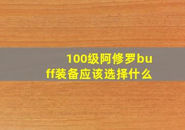 100级阿修罗buff装备应该选择什么