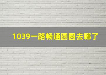 1039一路畅通圆圆去哪了