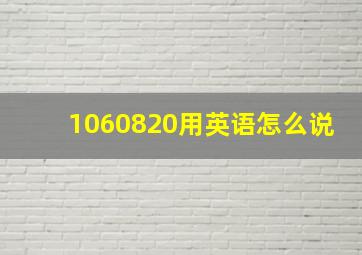 1060820用英语怎么说