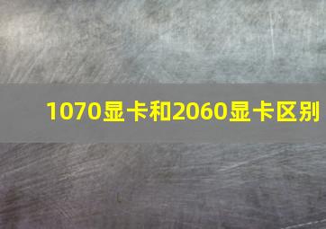 1070显卡和2060显卡区别