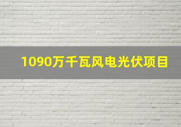 1090万千瓦风电光伏项目